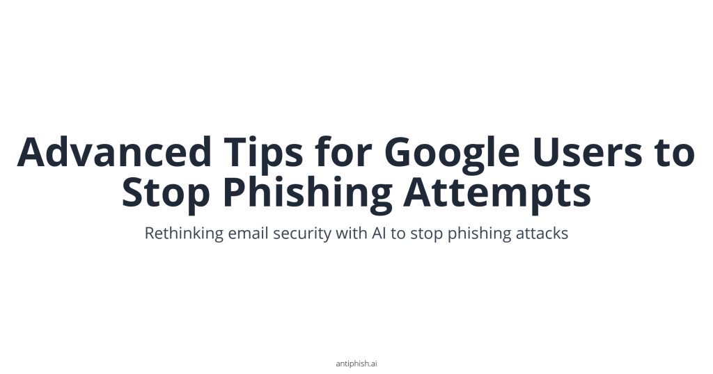 Advanced Tips for Google Users to Stop Phishing Attempts