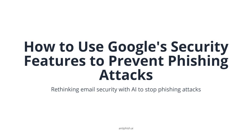 How to Use Google's Security Features to Prevent Phishing Attacks