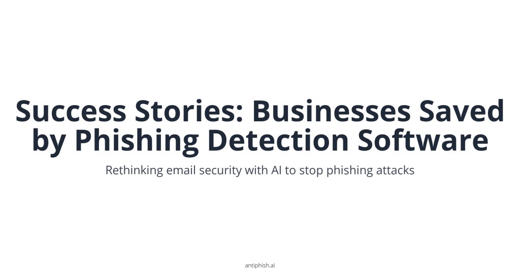 Success Stories: Businesses Saved by Phishing Detection Software